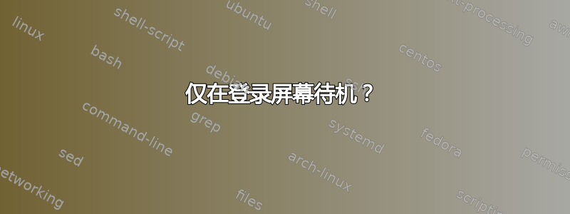 仅在登录屏幕待机？