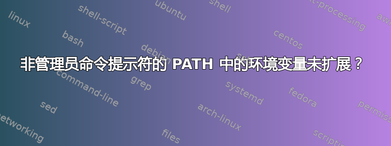 非管理员命令提示符的 PATH 中的环境变量未扩展？