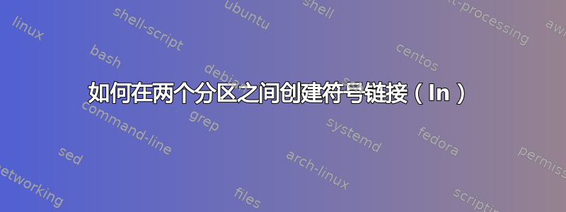 如何在两个分区之间创建符号链接（ln）