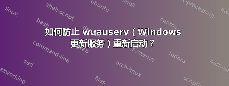 如何防止 wuauserv（Windows 更新服务）重新启动？