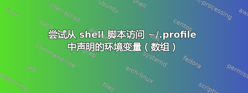 尝试从 shell 脚本访问 ~/.profile 中声明的环境变量（数组）