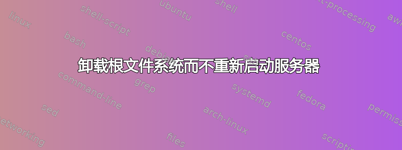 卸载根文件系统而不重新启动服务器