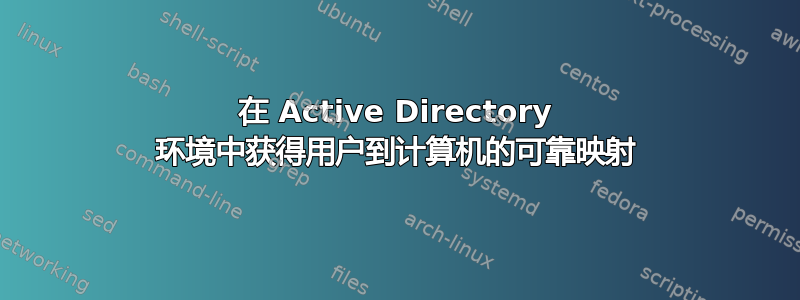 在 Active Directory 环境中获得用户到计算机的可靠映射