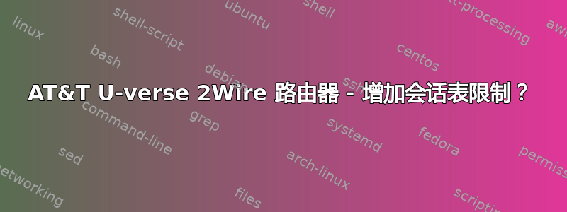 AT&T U-verse 2Wire 路由器 - 增加会话表限制？