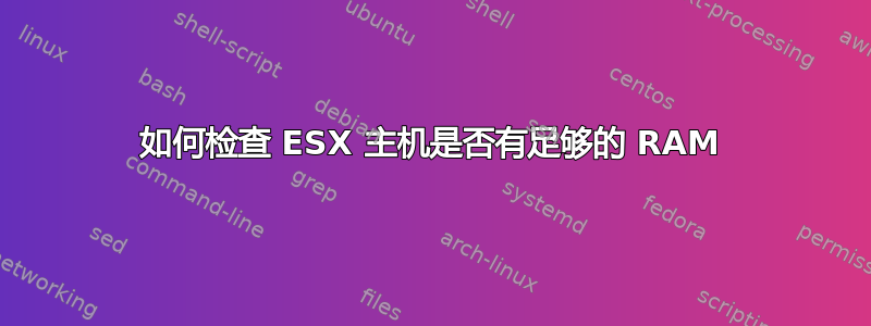 如何检查 ESX 主机是否有足够的 RAM