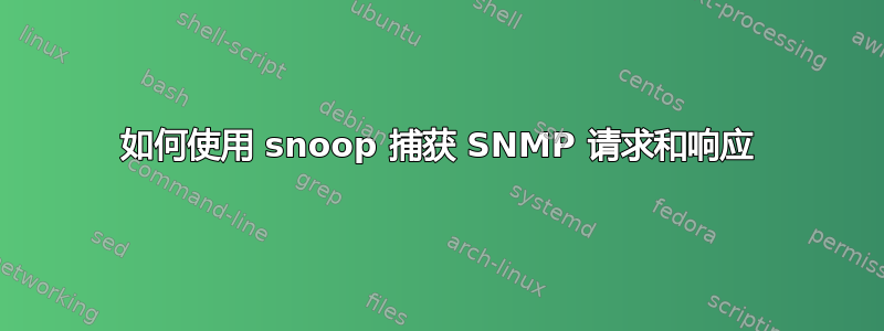 如何使用 snoop 捕获 SNMP 请求和响应