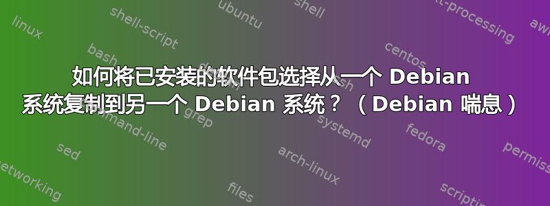 如何将已安装的软件包选择从一个 Debian 系统复制到另一个 Debian 系统？ （Debian 喘息）