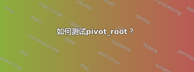 如何测试pivot_root？