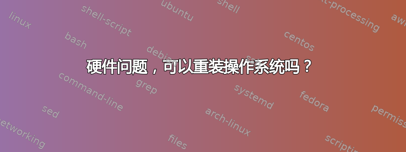 硬件问题，可以重装操作系统吗？