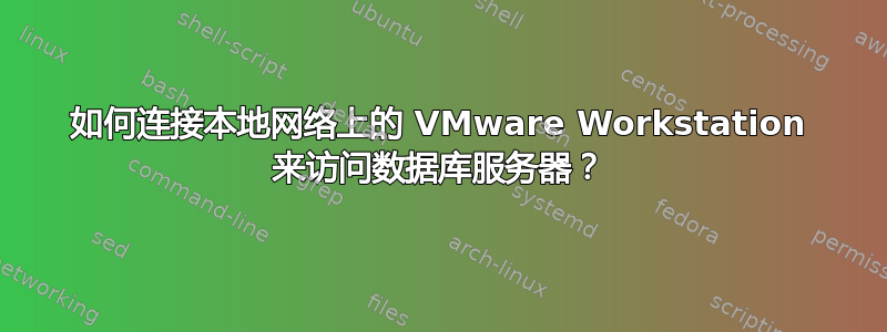 如何连接本地网络上的 VMware Workstation 来访问数据库服务器？