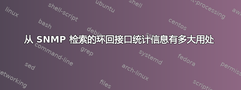 从 SNMP 检索的环回接口统计信息有多大用处