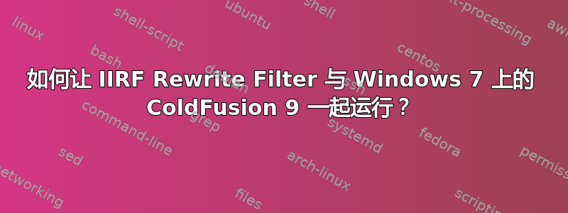 如何让 IIRF Rewrite Filter 与 Windows 7 上的 ColdFusion 9 一起运行？