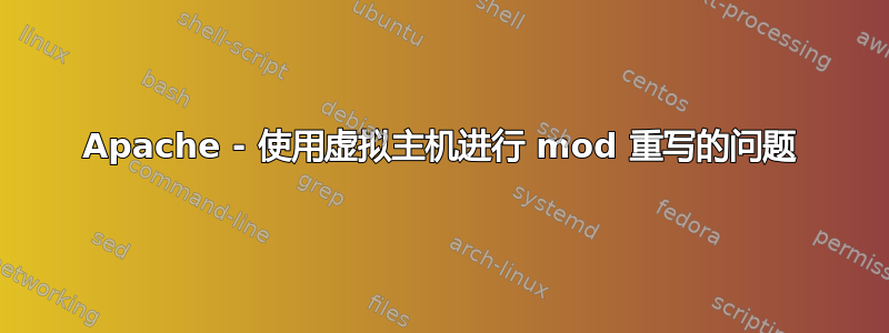 Apache - 使用虚拟主机进行 mod 重写的问题