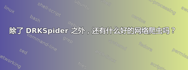 除了 DRKSpider 之外，还有什么好的网络爬虫吗？