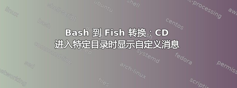 Bash 到 Fish 转换：CD 进入特定目录时显示自定义消息