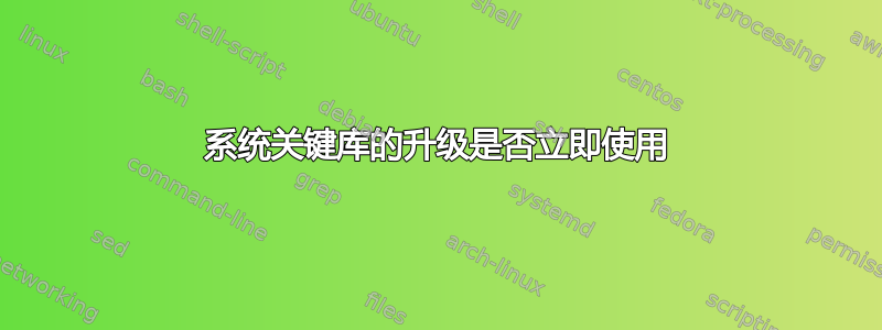 系统关键库的升级是否立即使用