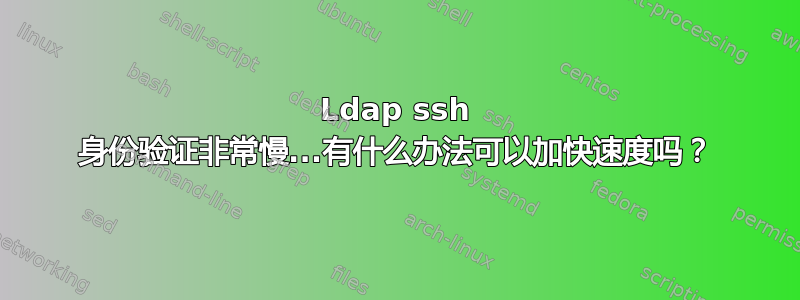 Ldap ssh 身份验证非常慢...有什么办法可以加快速度吗？