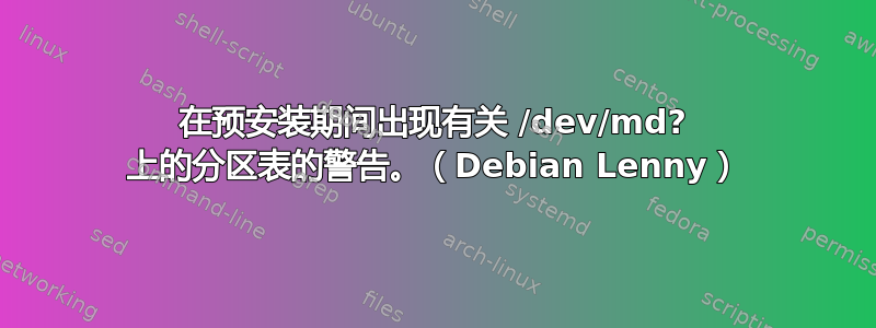 在预安装期间出现有关 /dev/md? 上的分区表的警告。（Debian Lenny）