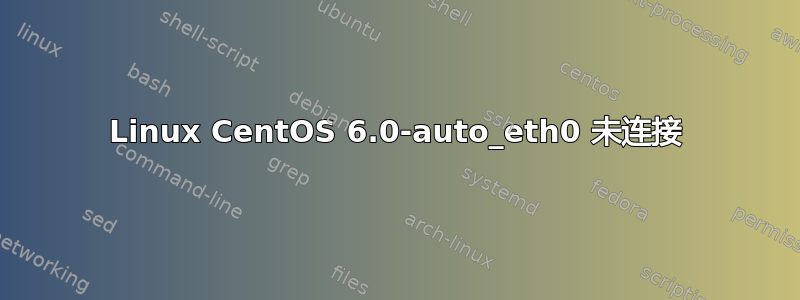 Linux CentOS 6.0-auto_eth0 未连接