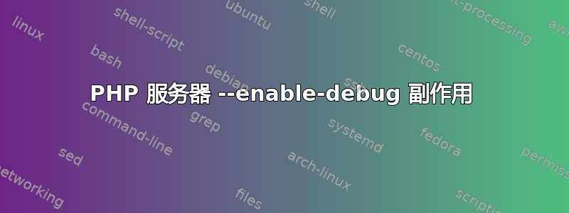 PHP 服务器 --enable-debug 副作用