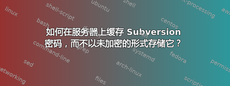 如何在服务器上缓存 Subversion 密码，而不以未加密的形式存储它？