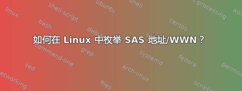 如何在 Linux 中枚举 SAS 地址/WWN？