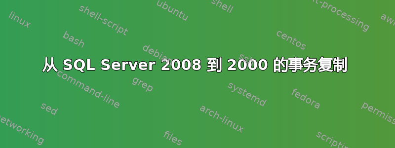 从 SQL Server 2008 到 2000 的事务复制