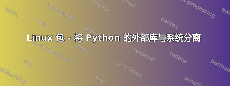 Linux 包 - 将 Python 的外部库与系统分离