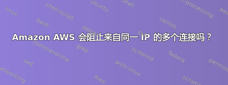 Amazon AWS 会阻止来自同一 IP 的多个连接吗？