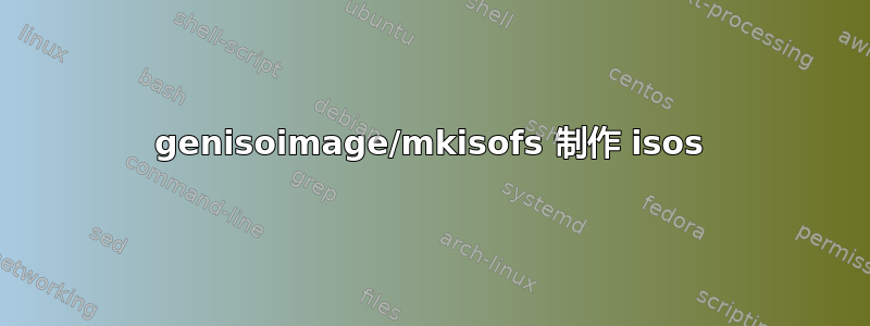 genisoimage/mkisofs 制作 isos