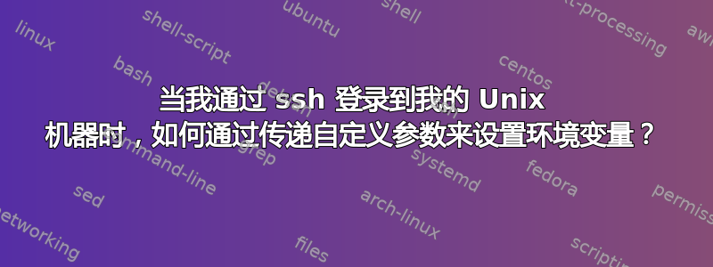 当我通过 ssh 登录到我的 Unix 机器时，如何通过传递自定义参数来设置环境变量？