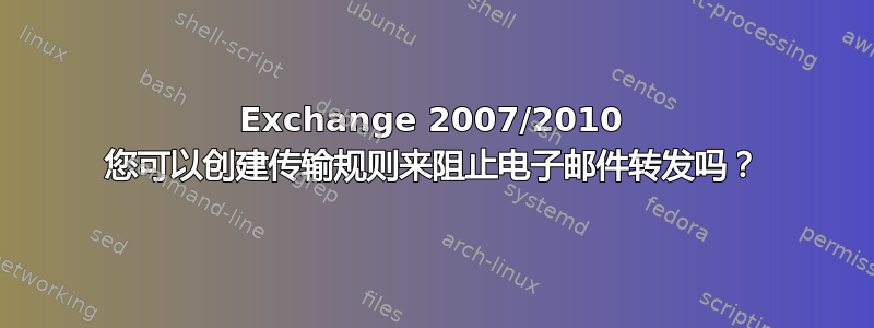 Exchange 2007/2010 您可以创建传输规则来阻止电子邮件转发吗？