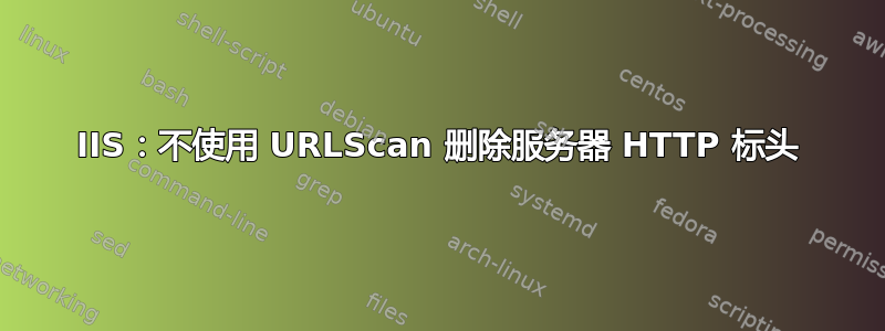 IIS：不使用 URLScan 删除服务器 HTTP 标头