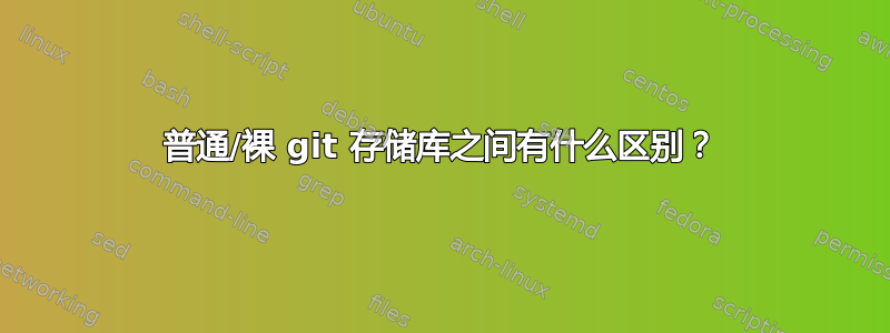 普通/裸 git 存储库之间有什么区别？