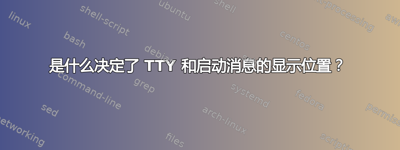 是什么决定了 TTY 和启动消息的显示位置？