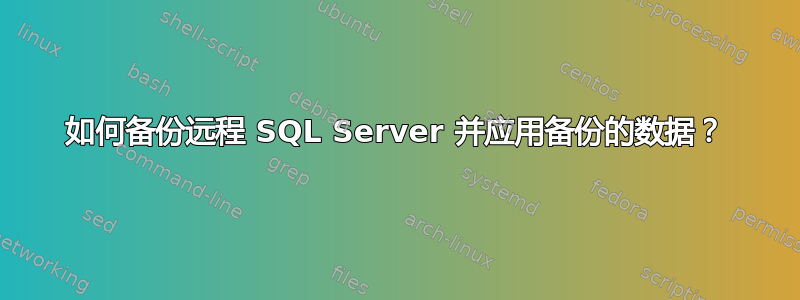 如何备份远程 SQL Server 并应用备份的数据？