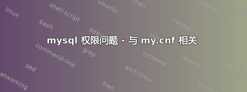 mysql 权限问题 - 与 my.cnf 相关