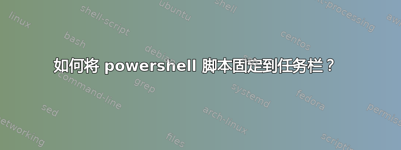 如何将 powershell 脚本固定到任务栏？ 