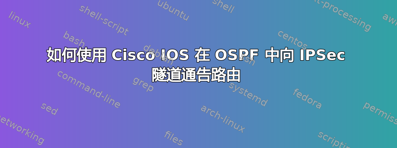 如何使用 Cisco IOS 在 OSPF 中向 IPSec 隧道通告路由