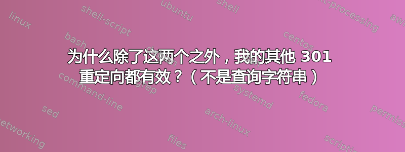 为什么除了这两个之外，我的其他 301 重定向都有效？（不是查询字符串）