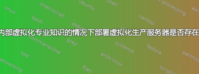 在没有内部虚拟化专业知识的情况下部署虚拟化生产服务器是否存在风险？