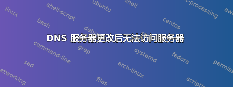 DNS 服务器更改后无法访问服务器