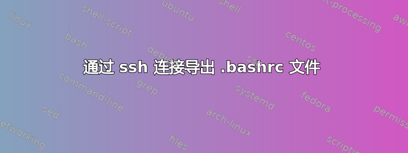 通过 ssh 连接导出 .bashrc 文件