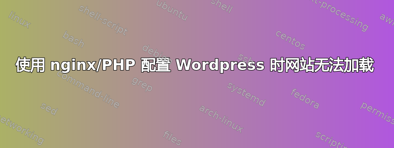 使用 nginx/PHP 配置 Wordpress 时网站无法加载