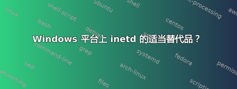 Windows 平台上 inetd 的适当替代品？