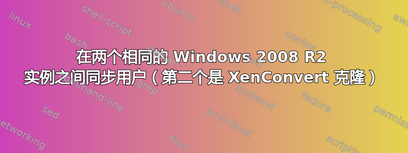 在两个相同的 Windows 2008 R2 实例之间同步用户（第二个是 XenConvert 克隆）