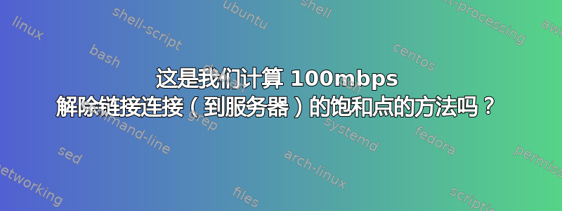 这是我们计算 100mbps 解除链接连接（到服务器）的饱和点的方法吗？