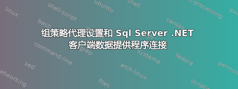 组策略代理设置和 Sql Server .NET 客户端数据提供程序连接