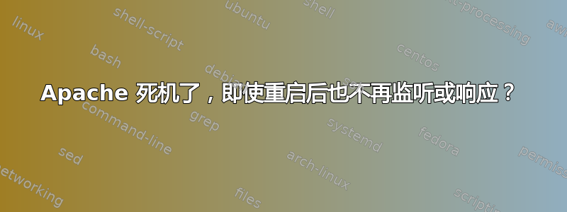 Apache 死机了，即使重启后也不再监听或响应？