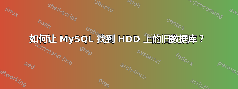 如何让 MySQL 找到 HDD 上的旧数据库？